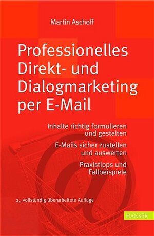 Professionelles Direkt- und Dialogmarketing per E-Mail: Inhalte richtig formulieren und gestalten. E-Mails sicher zustellen und auswerten Praxistipps und Fallbeispiele