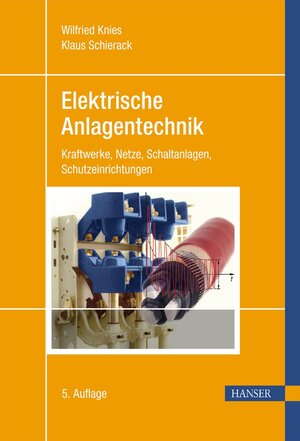 Elektrische Anlagentechnik: Kraftwerke, Netze, Schaltanlagen, Schutzeinrichtungen