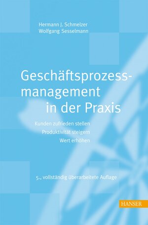 Geschäftsprozessmanagement in der Praxis: Kunden zufrieden stellen - Produktivität steigern - Wert erhöhen