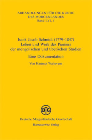 Isaak Jacob Schmidt (1779-1847) - Leben und Werk des Pioniers der mongolischen und tibetischen Studien. Eine Dokumentation