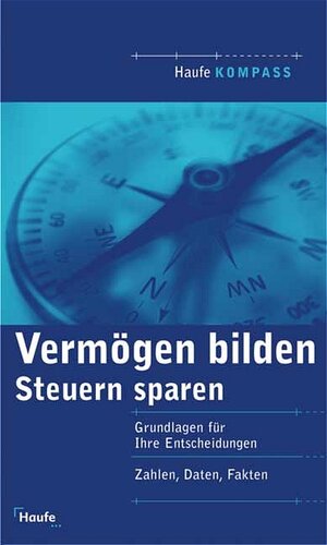 Steuern sparen - Vermögen bilden. Grundlagen für ihre Entscheidungen. Zahlen, Daten, Fakten