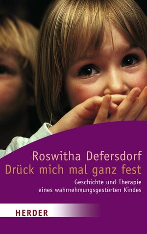 Drück mich mal ganz fest: Geschichte und Therapie eines wahrnehmungsgestörten Kindes