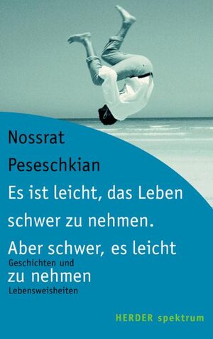 Es ist leicht, das Leben schwer zu nehmen. Aber schwer, es leicht zu nehmen. Geschichten und Lebensweisheiten