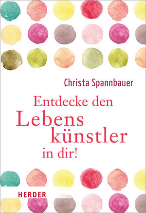 Buchcover Entdecke den Lebenskünstler in dir! | Christa Spannbauer | EAN 9783451071997 | ISBN 3-451-07199-1 | ISBN 978-3-451-07199-7