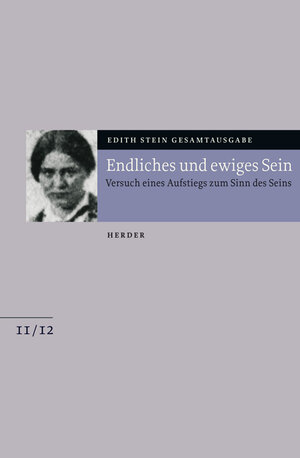 Edith Stein Gesamtausgabe: Endliches und ewiges Sein: Versuch eines Aufstiegs zum Sinn des Seins. Anhang: Martin Heideggers Existenzphilosophie. Die Seelenburg: Bd. 11 und 12