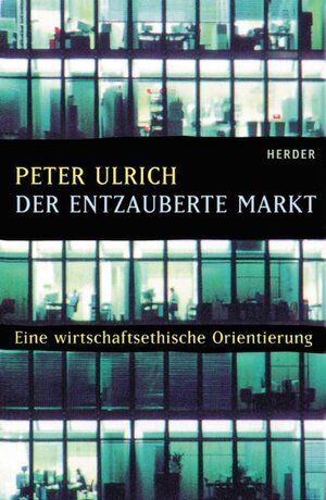 Der entzauberte Markt. Eine wirtschaftsethische Orientierung