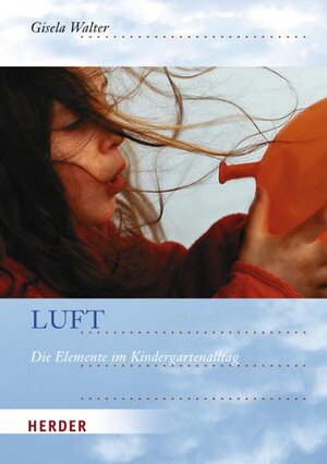 Luft: Die Elemente im Kindergartenalltag: Kinderfragen und Sachinformationen. Geschichten und Lieder. Rollenspiele und Theater. Bauen und Spielen. Malen und Gestalten. Musik und Tanz