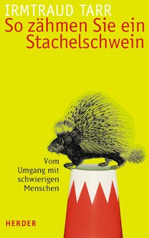 So zähmen Sie ein Stachelschwein. Vom Umgang mit schwierigen Menschen