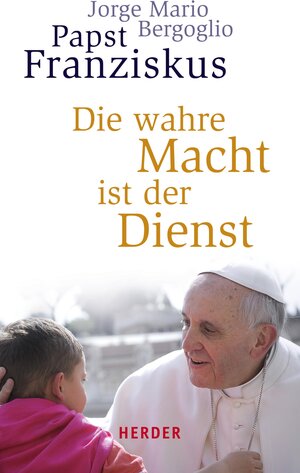 Buchcover Die wahre Macht ist der Dienst | Jorge Mario Bergoglio | EAN 9783451801440 | ISBN 3-451-80144-2 | ISBN 978-3-451-80144-0
