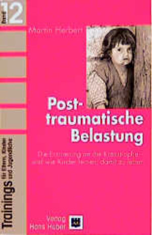 Trainings für Eltern, Kinder und Jugendliche, Bd.12, Posttraumatische Belastung: Die Erinnerung an die Katastrophe - und wie Kinder lernen, damit zu leben