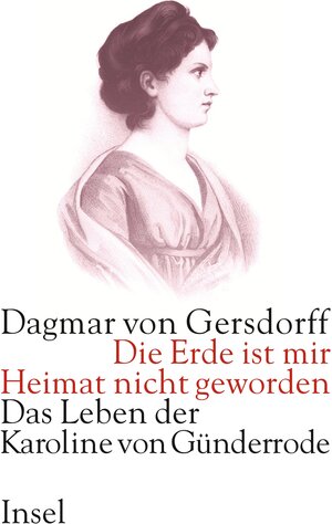 Die Erde ist mir Heimat nicht geworden: Das Leben der Karoline von Günderrode