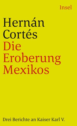 Die Eroberung Mexikos: Drei Berichte von Hernán Cortés an Kaiser Karl V: Drei Berichte an Kaiser Karl V (insel taschenbuch)