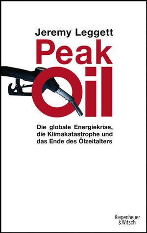 Peak Oil: Die globale Engergiekrise, die Klimakatastrophe und das Ende des Ölzeitalters