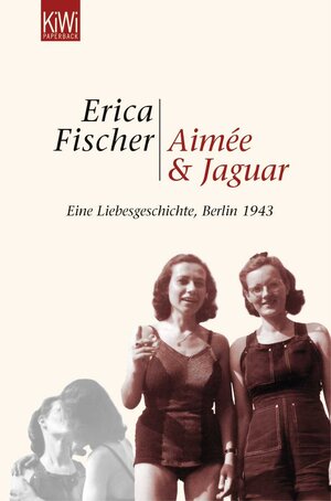 Aimée und Jaguar: Ein Liebesgeschichte, Berlin 1943: Eine Liebesgeschichte, Berlin 1943