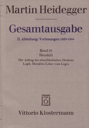 Gesamtausgabe. 4 Abteilungen: Gesamtausgabe 2. Abt. Bd. 55: Heraklit: 1. Der Anfang des abendländischen Denkens (Sommersemester 1943) 2. Logik. Heraklits Lehre vom Logos (Sommersemester 1944)