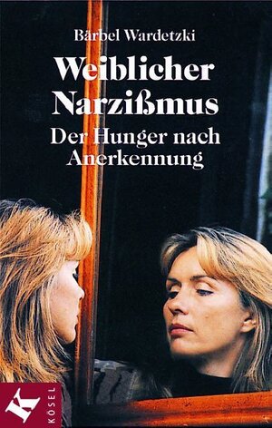 Weiblicher Narzißmus. Der Hunger nach Anerkennung