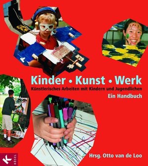 Kinder - Kunst - Werk: Künstlerisches Arbeiten mit Kindern und Jugendlichen. Ein Handbuch