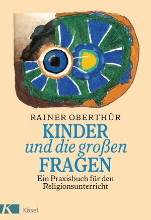 Kinder und die großen Fragen. Ein Praxisbuch für den Religionsunterricht