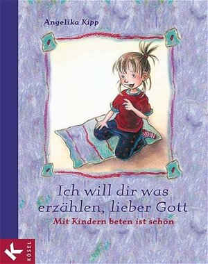 Ich will dir was erzählen, lieber Gott. Mit Kindern beten ist schön