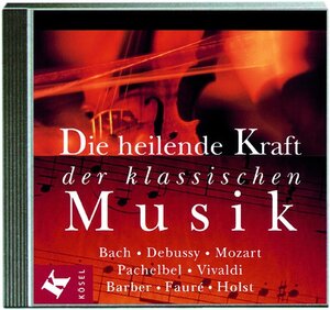 Die heilende Kraft der klassischen Musik. CD. . Bach, Debussy, Mozart, Pachelbel, Vivaldi