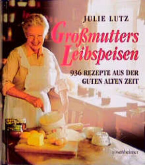 Großmutters Leibspeisen - 936 Rezepte aus der guten alten Zeit