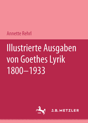 Buchcover Illustrierte Ausgaben von J. W. Goethes Lyrik 1800 - 1933 | Annette Rehrl | EAN 9783476451361 | ISBN 3-476-45136-4 | ISBN 978-3-476-45136-1