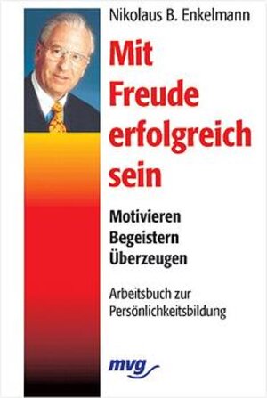 Mit Freude erfolgreich sein. Motivieren - Begeistern - Überzeugen. Arbeitsbuch zur Persönlichkeitsbildung.