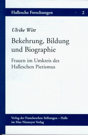 Bekehrung, Bildung und Biographie. Frauen im Umkreis des Halleschen Pietismus