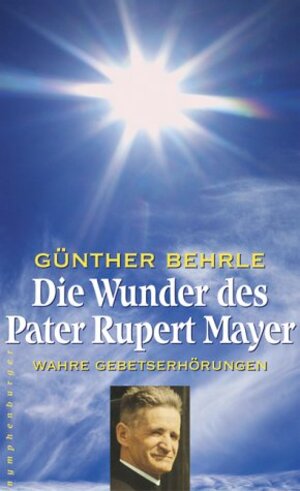 Die Wunder des Pater Rupert Mayer. Wahre Gebetserhörungen