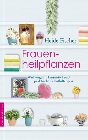 Frauenheilpflanzen: Wirkungen, Hausmittel und praktische Selbsthilfetipps