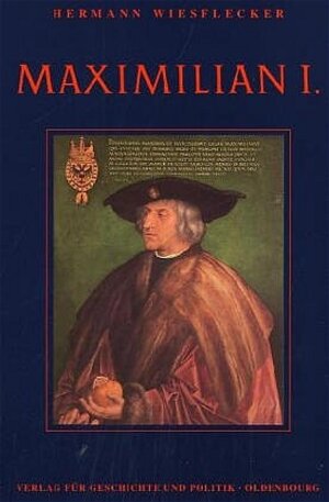 Maximilian I.: Die Fundamente des habsburgischen Weltreiches