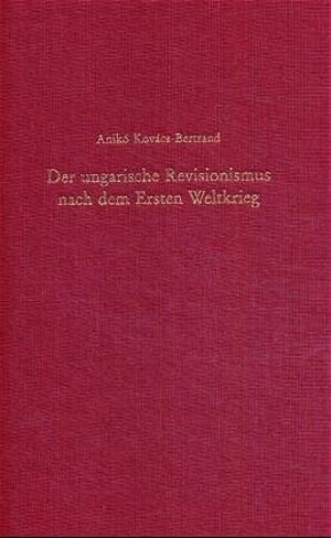 Der ungarische Revisionismus nach dem Ersten Weltkrieg: Der publizistische Kampf gegen den Friedensvertrag von Trianon (1918-1931)