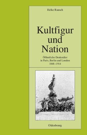 Kultfigur und Nation: Öffentliche Denkmäler in Paris, Berlin und London 1848-1914