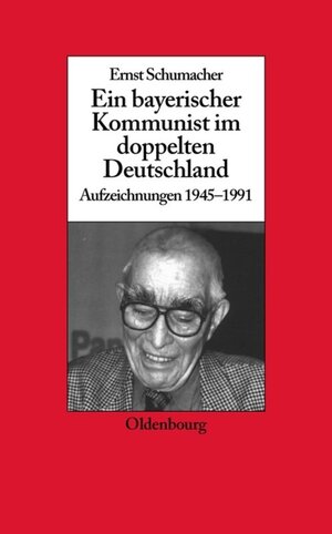 Buchcover Ein bayerischer Kommunist im doppelten Deutschland | Ernst Schumacher | EAN 9783486583618 | ISBN 3-486-58361-1 | ISBN 978-3-486-58361-8