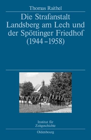 Buchcover Die Strafanstalt Landsberg am Lech und der Spöttinger Friedhof (1944-1958) | Thomas Raithel | EAN 9783486587418 | ISBN 3-486-58741-2 | ISBN 978-3-486-58741-8