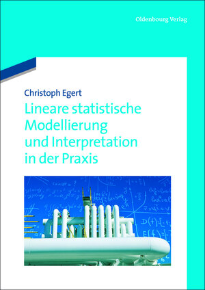 Buchcover Lineare statistische Modellierung und Interpretation in der Praxis | Christoph Egert | EAN 9783486718256 | ISBN 3-486-71825-8 | ISBN 978-3-486-71825-6