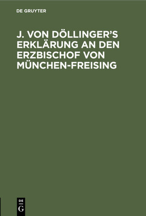 Buchcover J. von Döllinger’s Erklärung an den Erzbischof von München-Freising  | EAN 9783486722420 | ISBN 3-486-72242-5 | ISBN 978-3-486-72242-0