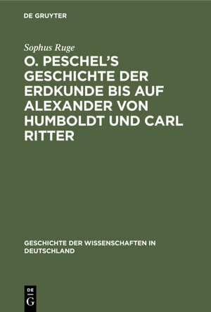 Buchcover O. Peschel’s Geschichte der Erdkunde bis auf Alexander von Humboldt und Carl Ritter | Sophus Ruge | EAN 9783486724295 | ISBN 3-486-72429-0 | ISBN 978-3-486-72429-5
