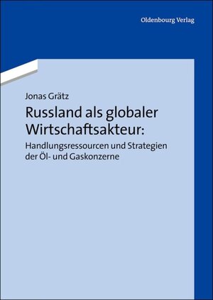 Buchcover Russland als globaler Wirtschaftsakteur: Handlungsressourcen und Strategien der Öl- und Gaskonzerne | Jonas Grätz | EAN 9783486729788 | ISBN 3-486-72978-0 | ISBN 978-3-486-72978-8