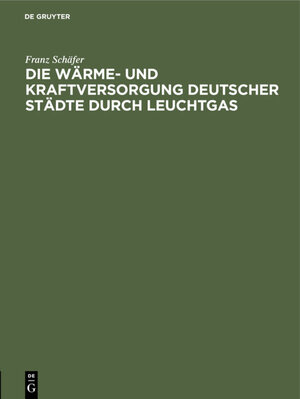 Buchcover Die Wärme- und Kraftversorgung deutscher Städte durch Leuchtgas | Franz Schäfer | EAN 9783486730685 | ISBN 3-486-73068-1 | ISBN 978-3-486-73068-5