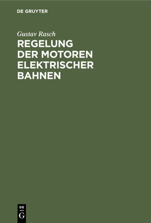 Buchcover Regelung der Motoren elektrischer Bahnen | Gustav Rasch | EAN 9783486731460 | ISBN 3-486-73146-7 | ISBN 978-3-486-73146-0