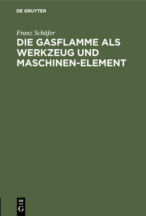 Buchcover Die Gasflamme als Werkzeug und Maschinen-Element | Franz Schäfer | EAN 9783486743975 | ISBN 3-486-74397-X | ISBN 978-3-486-74397-5