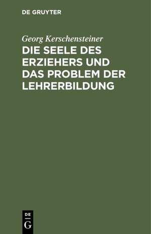 Buchcover Die Seele des Erziehers und das Problem der Lehrerbildung | Georg Kerschensteiner | EAN 9783486754957 | ISBN 3-486-75495-5 | ISBN 978-3-486-75495-7