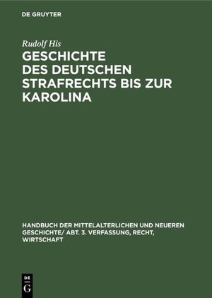 Buchcover Handbuch der mittelalterlichen und neueren Geschichte. Verfassung, Recht, Wirtschaft / Geschichte des Deutschen Strafrechts bis zur Karolina | Rudolf His | EAN 9783486758016 | ISBN 3-486-75801-2 | ISBN 978-3-486-75801-6