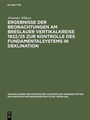 Buchcover Ergebnisse der Beobachtungen am Breslauer Vertikalkreise 1922/25 zur Kontrolle des Fundamentalsystems in Deklination | Alexander Wilkens | EAN 9783486759570 | ISBN 3-486-75957-4 | ISBN 978-3-486-75957-0