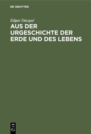 Buchcover Aus der Urgeschichte der Erde und des Lebens | Edgar Dacqué | EAN 9783486769913 | ISBN 3-486-76991-X | ISBN 978-3-486-76991-3
