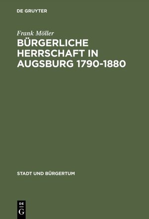 Buchcover Bürgerliche Herrschaft in Augsburg 1790–1880 | Frank Möller | EAN 9783486831283 | ISBN 3-486-83128-3 | ISBN 978-3-486-83128-3