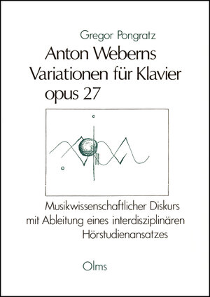 Anton Weberns Variationen für Klavier opus 27: Musikwissenschaftlicher Diskurs mit Ableitung eines interdisziplinären Hörstudienansatzes