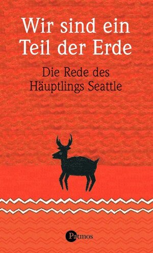 Wir sind ein Teil der Erde: Die Rede des Häuptlings Seattle an den Präsidenten der Vereinigten Staaten von Amerika im Jahre 1855