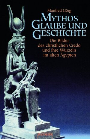 Mythos, Glaube und Geschichte: Die Bilder des christlichen Credo und ihre Wurzeln im alten Ägypten